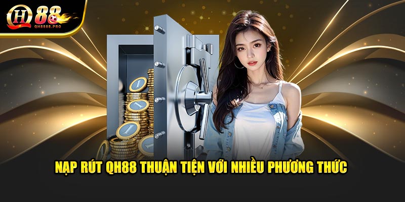 Nạp rút QH88 thuận tiện với nhiều phương thức